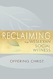 Reclaiming the Wesleyan Social Witness: Offering Christ by 