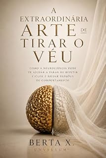 Livro A Extraordinária Arte de Tirar o Véu : Como a Neurociência Pode te Ajudar a Parar de Repetir Ciclos e Mudar Padrões de Comportamento