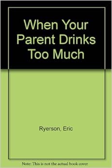 When Your Parent Drinks Too Much: A Book for Teenagers, by Eric Ryerson When Your Parent Drinks Too Much: A Book for Teenagers, by Eric Ryerson