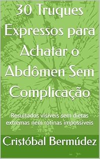 Livro 30 Truques Expressos para Achatar o Abdômen Sem Complicação: Resultados visíveis sem dietas extremas nem rotinas impossíveis