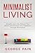 Minimalist Living: Simplify your Life, Reduce Your Stress and Increase Your Happiness through Minima by George Pain