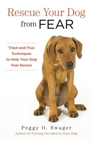 Rescue Your Dog from Fear: Tried-and-True Techniques to Help Your Dog Feel Secure Rescue Your Dog from Fear: Tried-and-True Techniques to Help Your Dog Feel Secure