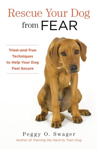 Rescue Your Dog from Fear: Tried-and-True Techniques to Help Your Dog Feel Secure