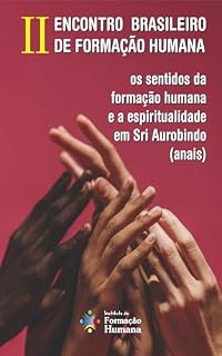 Livro II Encontro Brasileiro de Formação Humana: os sentidos da formação humana e a espiritualidade em Sri Aurobindo - Anais