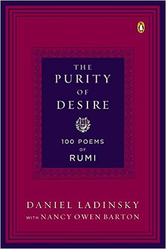The Purity of Desire: 100 Poems of Rumi, by Mevlana Jalaluddin Rumi Nancy Owen Barton The Purity of Desire: 100 Poems of Rumi, by Mevlana Jalaluddin Rumi Nancy Owen Barton