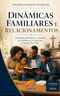 Livro DINÂMICAS FAMILIARES E RELACIONAMENTOS: Dinâmicas Familiares, a Liturgia do Cotidiano e a Graça que Transforma o Lar apenas (Familia Crista e Relacionamento Livro 1)