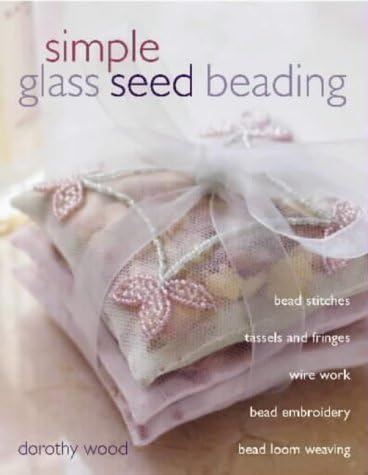 Simple Glass Seed Beading: Written by Dorothy Wood, 2003 Edition, Publisher: David & Charles [Hardcover]