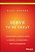 Serve to Be Great: Leadership Lessons from a Prison, a Monastery, and a Boardroom - Book by Matt Tenney
