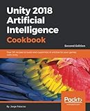 Unity 2018 Artificial Intelligence Cookbook: Over 90 recipes to build and customize AI entities for