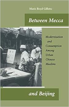 Between Mecca and Beijing: Modernization and Consumption Among Urban Chinese Muslims