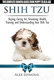 Shih Tzu Dogs - The Complete Owners Guide from Puppy to Old Age. Buying, Caring by