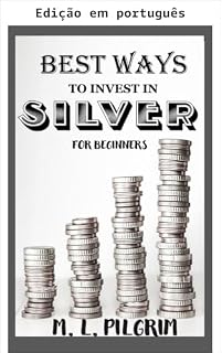 Livro Melhores formas de investir em prata para iniciantes (bônus: boas dicas e avisos sobre investir em prata) (Kenosis Books: Investindo em mercados imprevisíveis Livro 10)