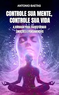 Livro CONTROLE SUA MENTE, CONTROLE SUA VIDA: A Jornada para Transformar Emoções e Pensamentos
