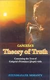 Gangesa's Theory of Truth : Containing the Text of Gangesa's Pramanya Vada, Mohanty, Jitendranath, 8120806182