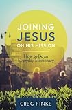 Joining Jesus on His Mission: How to Be an Everyday Missionary by 