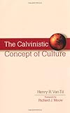 Calvinistic Concept of Culture, The by Henry R Van Til