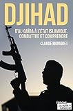 Djihad : D'Al-Qaida à l'État Islamique, combattre et comprendre: Immersion dans l'univers des djih by Claude Moniquet