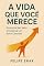 Livro A Vida que Você Merece:: Descubra seu valor e construa um novo caminho