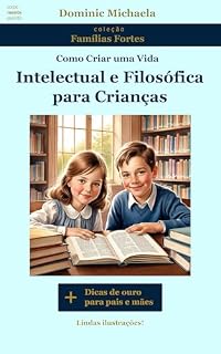 Livro Como Criar uma Vida Intelectual e Filosófica para Crianças (Educação clássica cristã para estimular os filhos a ler e pensar): Em linguagem infantil, para ... as crianças, ilustrado (Famílias Fortes)