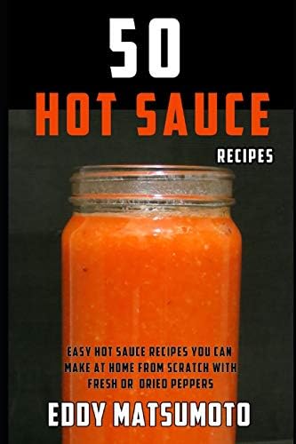 50 Hot Sauce Recipes: Easy hot sauce recipes you can make at home from scratch with fresh or dried peppers (Eddy Matsumoto Best Sellers)