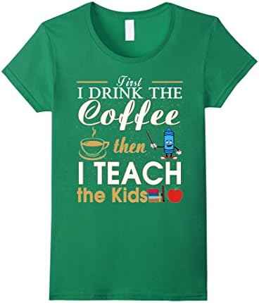 Womens FIRST I DRINK THE COFFEE THEN I TEACH THE KIDS T-SHIRTS Medium Kelly Green