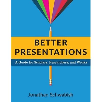 Better Presentations: A Guide for Scholars, Researchers, and Wonks Better Presentations: A Guide for Scholars, Researchers, and Wonks