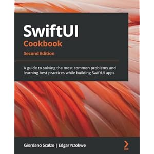 SwiftUI Cookbook – Second Edition: A guide to solving the most common problems and learning best practices while…