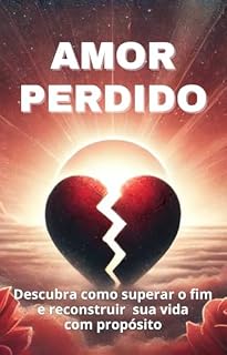 Livro Amor Perdido: Descubra como superar o fim e reconstruir sua vida com propósito