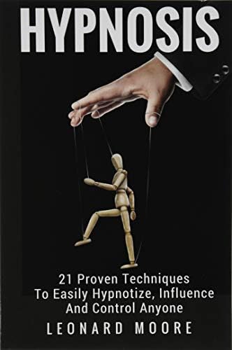 Hypnosis: 21 Proven Techniques To Easily Hypnotize, Influence And Control Anyone Paperback – 25 Jun. 2017