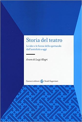 Storia del teatro. Le idee e le forme dello spettacolo dall'antichità a oggi Storia del teatro. Le idee e le forme dello spettacolo dall'antichità a oggi