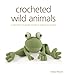 Crocheted Wild Animals: A collection of woolly friends to make from scratch by