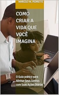 Livro Como Criar a Vida que Você Imagina: O Guia prático para Alinhar Seus Sonhos com Suas Ações Diárias