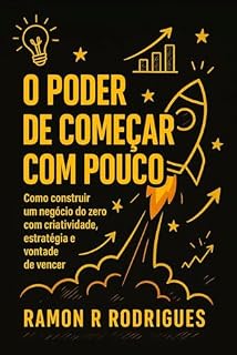 Livro O poder de Começar com pouco: Como construir um negócios do zero com criatividade, estratégia e vontade de vencer.