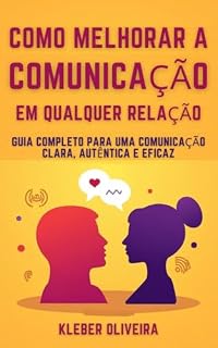 Livro Como Melhorar a Comunicação em Qualquer Relação: Guia Completo para uma Comunicação Clara, Autêntica e Eficaz