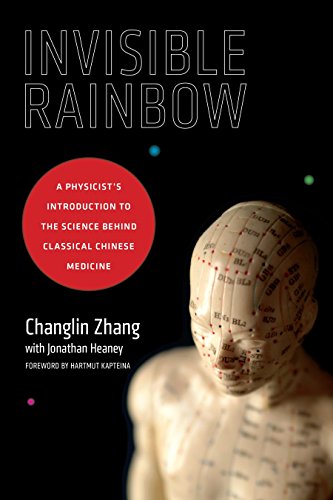 Invisible Rainbow: A Physicist's Introduction to the Science behind Classical Chinese Medicine Invisible Rainbow: A Physicist's Introduction to the Science behind Classical Chinese Medicine