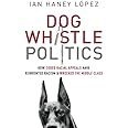Dog Whistle Politics: How Coded Racial Appeals Have Reinvented Racism and Wrecked the Middle Class