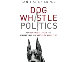 Dog Whistle Politics: How Coded Racial Appeals Have Reinvented Racism and Wrecked the Middle Class