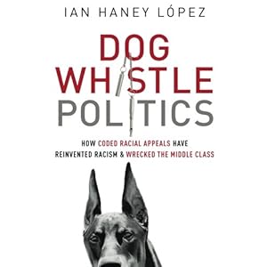 Dog Whistle Politics: How Coded Racial Appeals Have Reinvented Racism and Wrecked the Middle Class