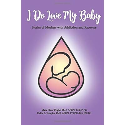 I Do Love My Baby: Stories of Mothers with Addiction and Recovery I Do Love My Baby: Stories of Mothers with Addiction and Recovery