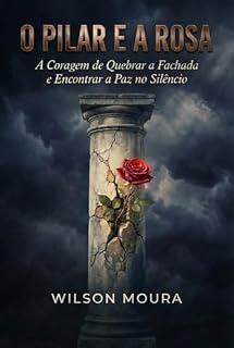 Livro O Pilar e a Rosa : A Coragem de Quebrar a Fachada e Encontrar a Paz no Silêncio
