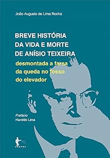 Livro Breve história da vida e morte de Anísio Teixeira: desmontada a farsa da queda no fosso do elevador