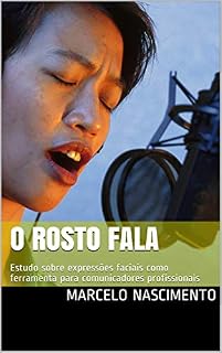 Livro O ROSTO FALA: Estudo sobre expressões faciais como ferramenta para comunicadores profissionais