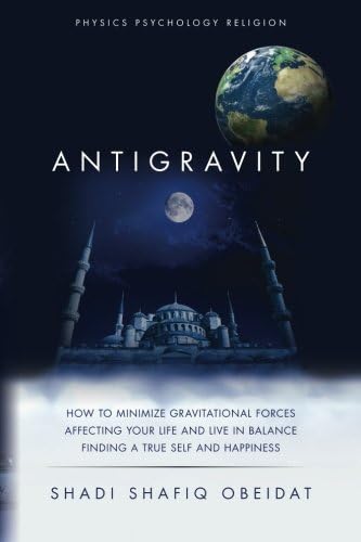 Antigravity: How to Minimize Gravitational Forces Affecting Your Life and Live in Balance Finding a True Self and Happiness