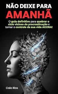 Livro Não Deixe para Amanhã: O guia definitivo para quebrar o ciclo vicioso da procrastinação e tomar o controle da sua vida AGORA!
