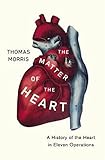 Thomas Morris, "The Matter of the Heart: A History of the Heart in Eleven Operations" (Thomas Dunne, 2018)