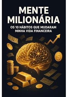 Livro Mente Milionária: Os 10 Hábitos que Mudaram Minha Vida Financeira: Um guia prático para transformar sua mentalidade e alcançar liberdade financeira