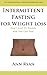 Intermittent Fasting For Weight Loss: How I Lost 55 Pounds And YOU Can Too!