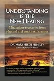 Understanding Is the New Healing: Miraculous recoveries from physical and emotional trauma by Dr. Mary Helen Hensley