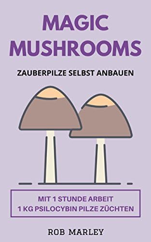 Magic Mushrooms – Zauberpilze selbst anbauen: Mit 1 Stunde Arbeit 1 KG Psilocybin Pilze züchten (Magic Mushrooms Buch, Psychoaktive Pilze, Pilze selbst ... selbst züchten, Psychosen) (German Edition)