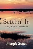 Settlin' In: Love, Death and Redemption by Joseph Scott